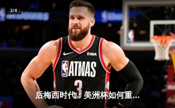 后梅西时代：美洲杯如何重塑全球足球权力新格局 - 2