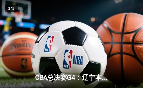 CBA总决赛G4：辽宁本钢加时险胜新疆飞虎，总比分3-1夺赛点 - 2