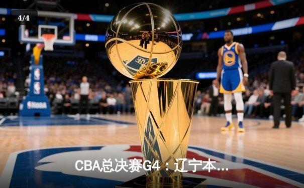 CBA总决赛G4：辽宁本钢加时险胜新疆飞虎，总比分3-1夺赛点 - 4