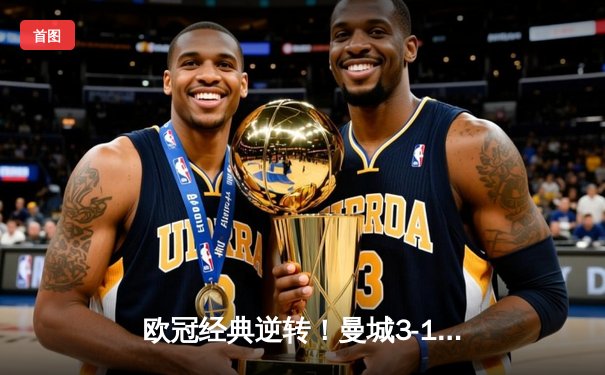 欧冠经典逆转！曼城3-1客胜皇马，德布劳内两助攻导演奇迹之夜