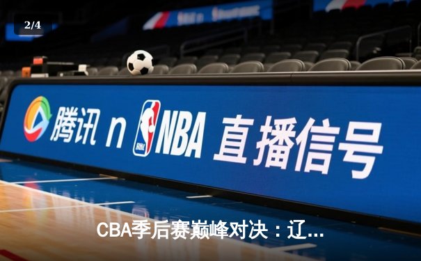 CBA季后赛巅峰对决：辽宁本钢加时险胜广东宏远，赵继伟砍下33分创生涯新高 - 2