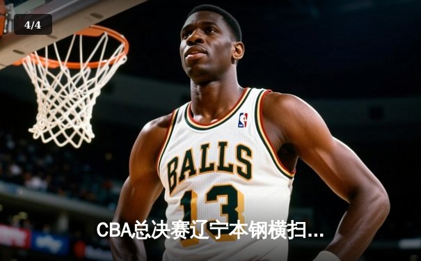CBA总决赛辽宁本钢横扫浙江广厦夺队史第二冠 赵继伟荣膺FMVP - 4