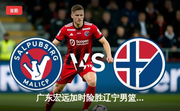 广东宏远加时险胜辽宁男篮，CBA总决赛首战上演巅峰对决