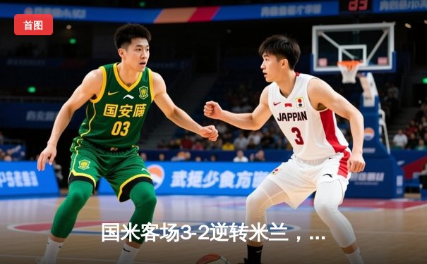 国米客场3-2逆转米兰，劳塔罗双响点燃德比战火