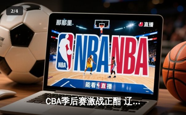 CBA季后赛激战正酣 辽宁本钢加时险胜广东宏远总分2-1领先 - 2