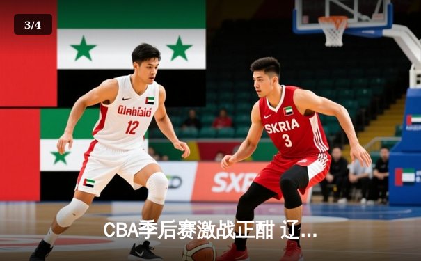CBA季后赛激战正酣 辽宁本钢加时险胜广东宏远总分2-1领先 - 3