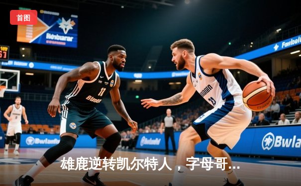 雄鹿逆转凯尔特人，字母哥43分率队豪取六连胜