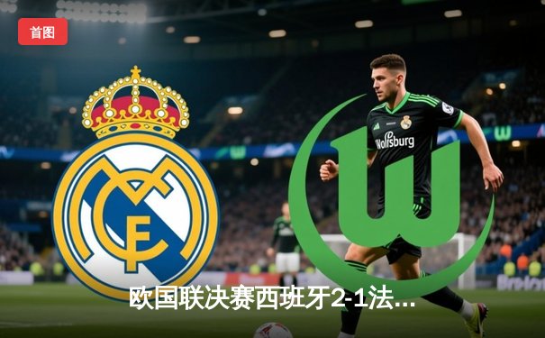 欧国联决赛西班牙2-1法国夺冠，加维闪耀全场，姆巴佩哑火